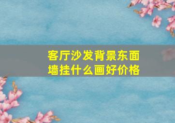 客厅沙发背景东面墙挂什么画好价格