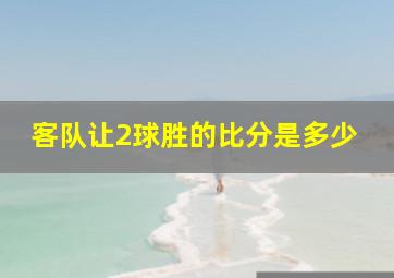 客队让2球胜的比分是多少