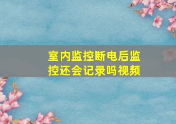 室内监控断电后监控还会记录吗视频