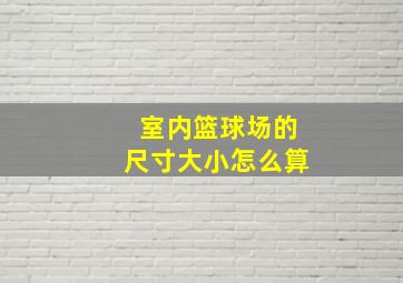 室内篮球场的尺寸大小怎么算