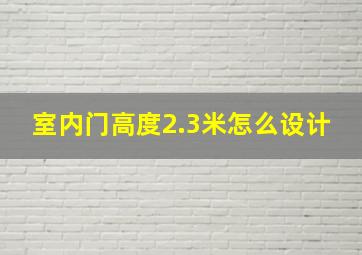 室内门高度2.3米怎么设计