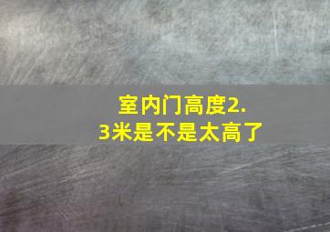 室内门高度2.3米是不是太高了