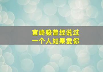 宫崎骏曾经说过一个人如果爱你