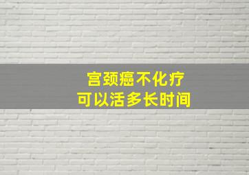 宫颈癌不化疗可以活多长时间