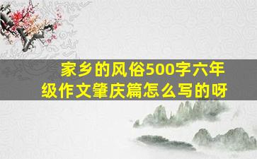 家乡的风俗500字六年级作文肇庆篇怎么写的呀