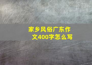 家乡风俗广东作文400字怎么写