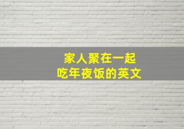 家人聚在一起吃年夜饭的英文