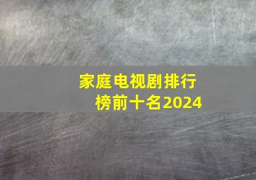 家庭电视剧排行榜前十名2024