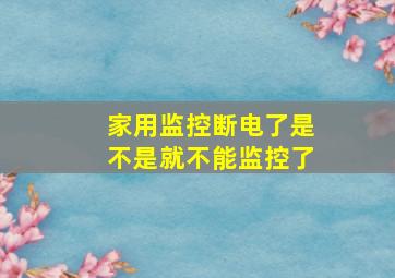 家用监控断电了是不是就不能监控了