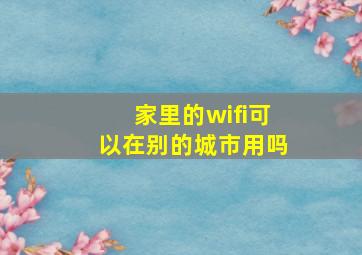 家里的wifi可以在别的城市用吗