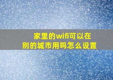 家里的wifi可以在别的城市用吗怎么设置