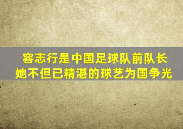 容志行是中国足球队前队长她不但已精湛的球艺为国争光