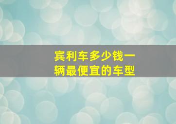 宾利车多少钱一辆最便宜的车型