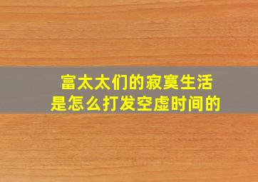 富太太们的寂寞生活是怎么打发空虚时间的