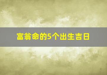 富翁命的5个出生吉日