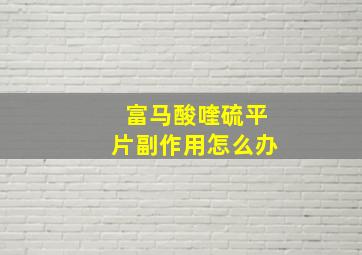 富马酸喹硫平片副作用怎么办