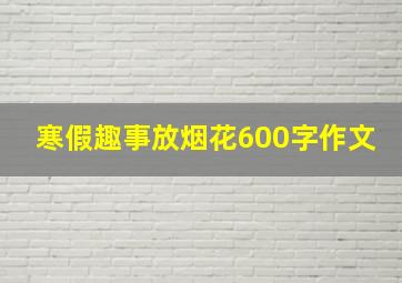 寒假趣事放烟花600字作文