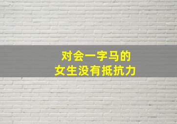 对会一字马的女生没有抵抗力