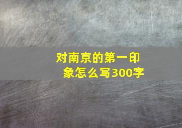 对南京的第一印象怎么写300字