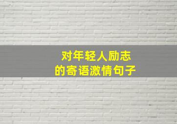 对年轻人励志的寄语激情句子