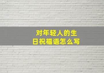 对年轻人的生日祝福语怎么写