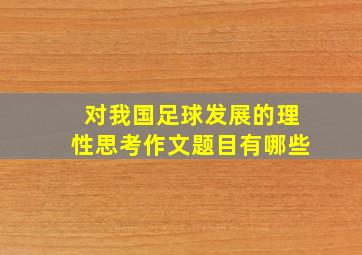 对我国足球发展的理性思考作文题目有哪些