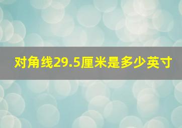 对角线29.5厘米是多少英寸