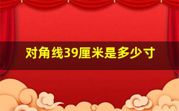 对角线39厘米是多少寸