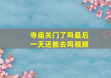 寺庙关门了吗最后一天还能去吗视频