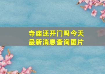 寺庙还开门吗今天最新消息查询图片