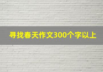 寻找春天作文300个字以上