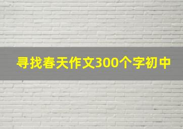 寻找春天作文300个字初中