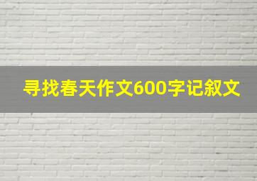 寻找春天作文600字记叙文