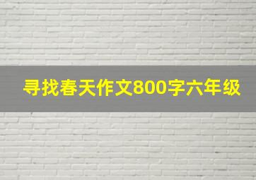 寻找春天作文800字六年级