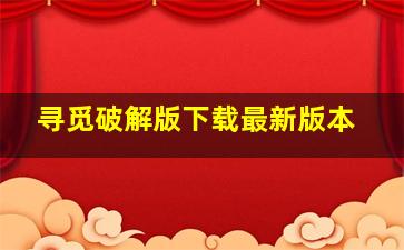 寻觅破解版下载最新版本