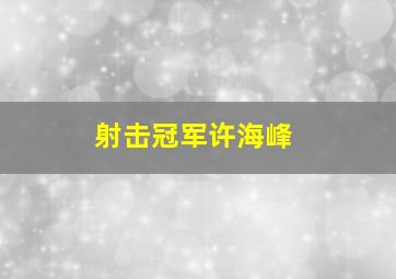 射击冠军许海峰