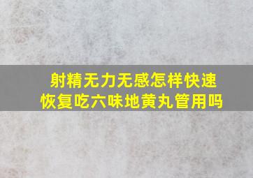 射精无力无感怎样快速恢复吃六味地黄丸管用吗