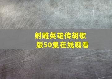 射雕英雄传胡歌版50集在线观看