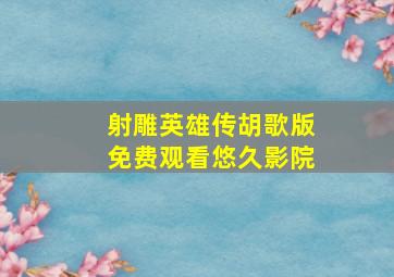 射雕英雄传胡歌版免费观看悠久影院