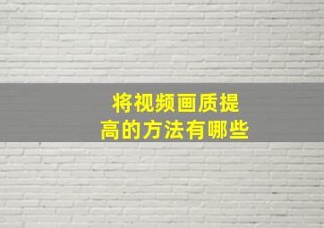 将视频画质提高的方法有哪些