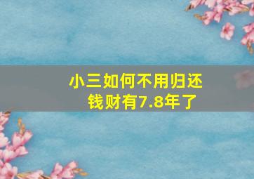 小三如何不用归还钱财有7.8年了