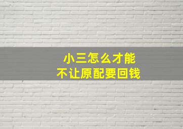 小三怎么才能不让原配要回钱