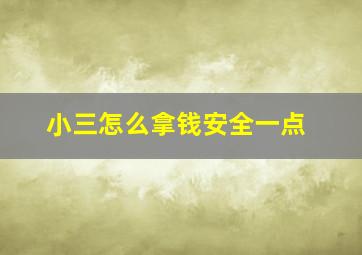 小三怎么拿钱安全一点