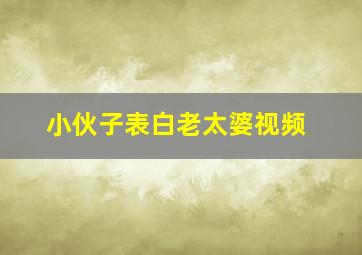 小伙子表白老太婆视频