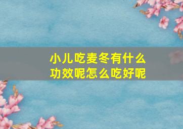 小儿吃麦冬有什么功效呢怎么吃好呢