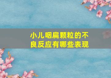 小儿咽扁颗粒的不良反应有哪些表现