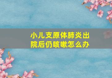 小儿支原体肺炎出院后仍咳嗽怎么办