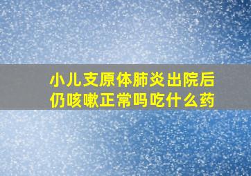 小儿支原体肺炎出院后仍咳嗽正常吗吃什么药