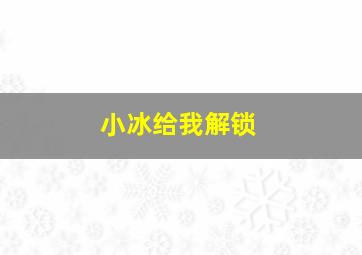 小冰给我解锁