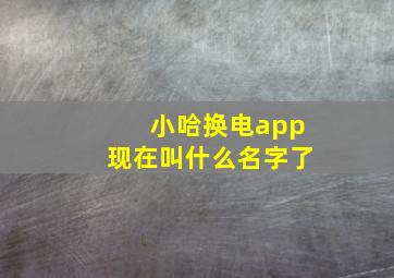 小哈换电app现在叫什么名字了